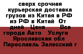 сверх-срочная курьерская доставка грузов из Китая в РФ, из РФ в Китай. От 4 дней › Цена ­ 1 - Все города Авто » Услуги   . Ярославская обл.,Переславль-Залесский г.